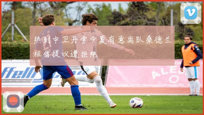 热刺中卫丹索今夏有意离队桑德兰租借提议遭拒绝