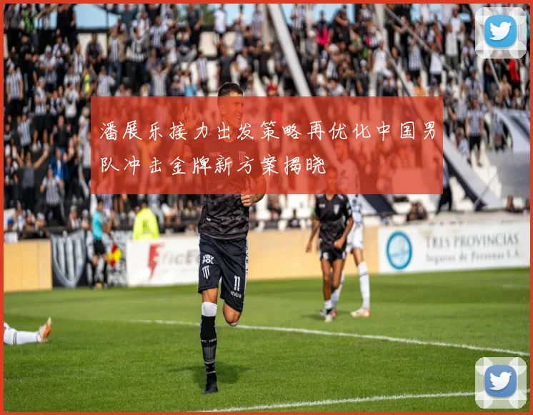 潘展乐接力出发策略再优化中国男队冲击金牌新方案揭晓