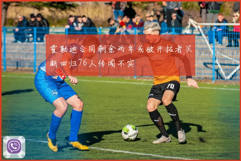 霍勒迪合同剩余两年或被开拓者买断回归76人传闻不实